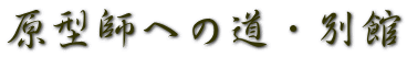原型師への道・別館